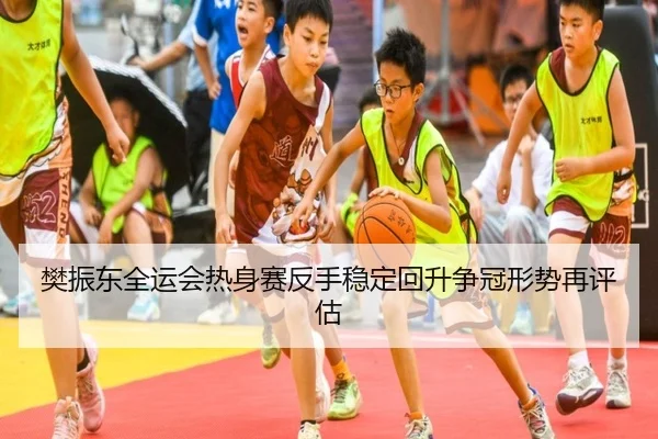 樊振东全运会热身赛反手稳定回升争冠形势再评估